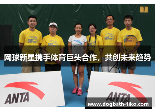 网球新星携手体育巨头合作，共创未来趋势