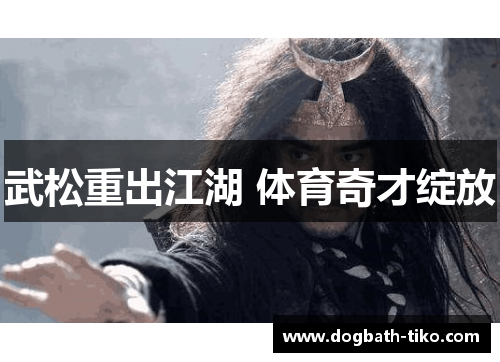 武松重出江湖 体育奇才绽放
